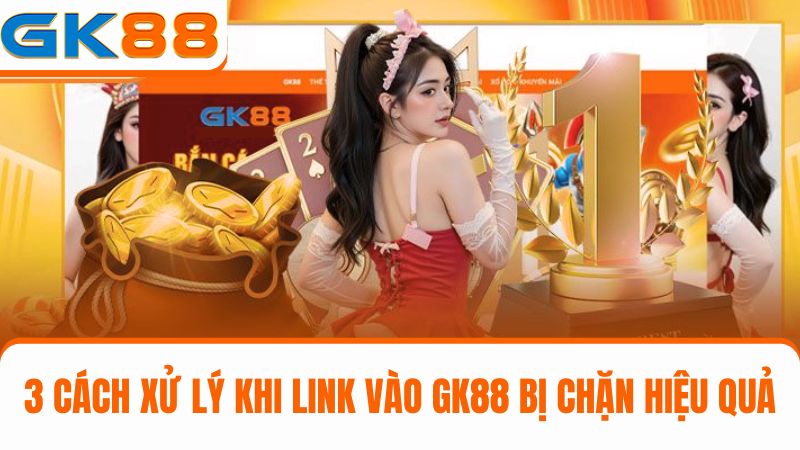 cách xử lý link vào GK88 bị chặn