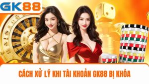 cách xử lý khi tài khoản GK88 bị khóa