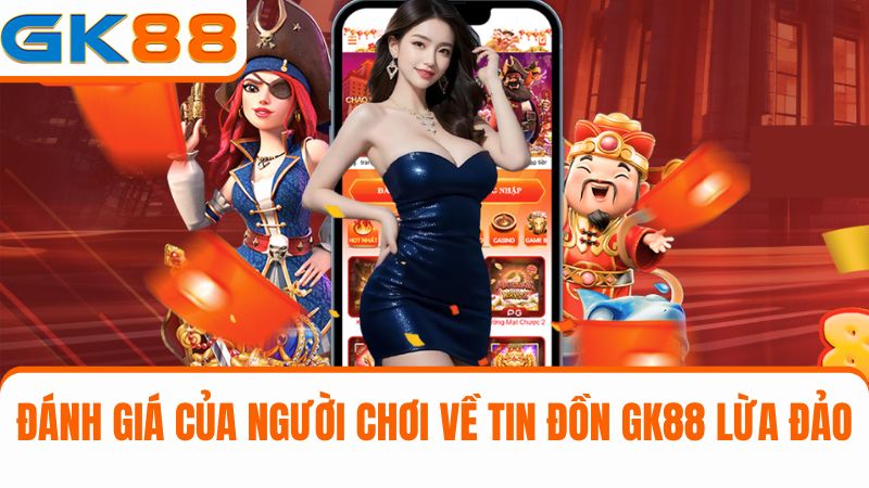 Nhận xét của người chơi đối với GK88 lừa đảo