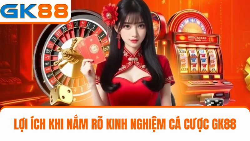 lợi ích khi Nắm rõ các kinh nghiệm cá cược GK88