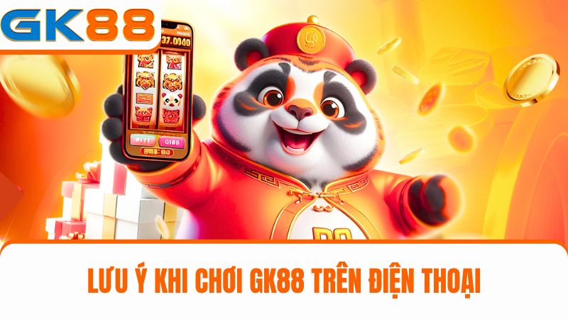 lưu ý chơi GK88 trên điện thoại