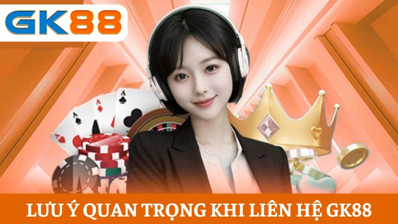  lưu ý quan trọng khi liên hệ GK88
