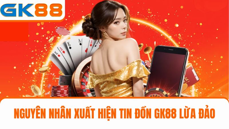 nguyên nhân gây phát sinh tin đồn GK88 lừa đảo