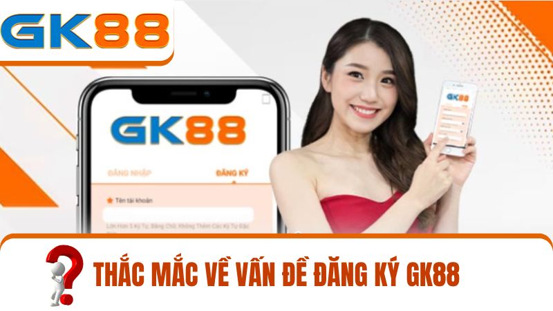 các câu hỏi thường gặp khi đăng ký GK88