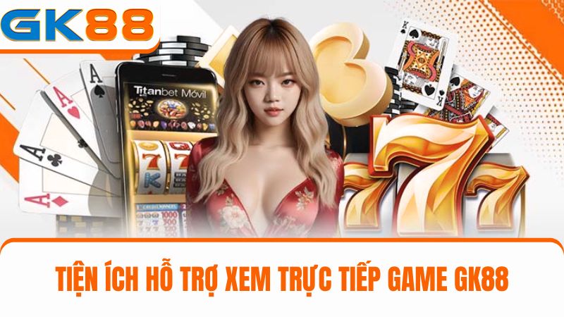 tiện ích hỗ trợ xem trực tiếp game GK88