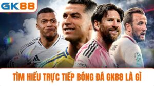 trực tiếp bóng đá GK88