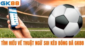 thuật ngữ soi kèo bóng đá GK88