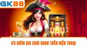ưu điểm khi chơi GK88 trên điện thoại