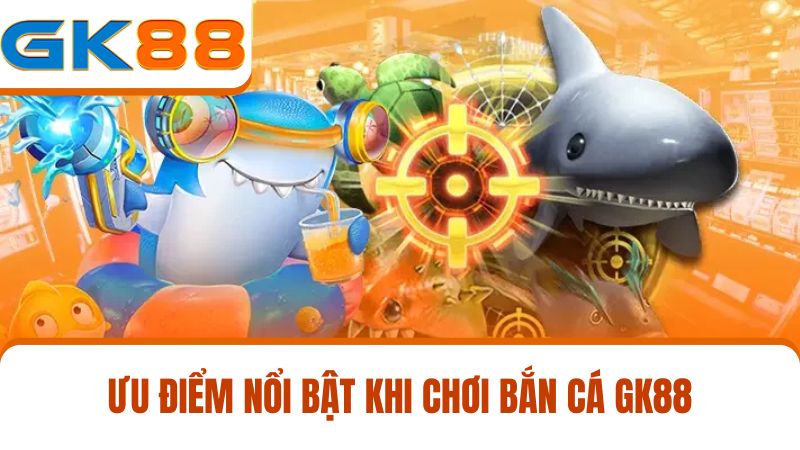ưu điểm bắn cá GK88